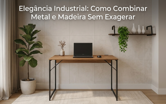 Elegância Industrial: Como Combinar Metal e Madeira Sem Exagerar